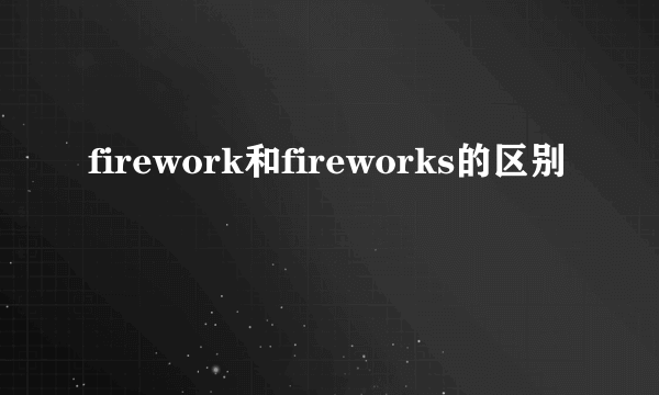 firework和fireworks的区别