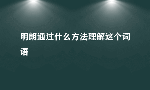 明朗通过什么方法理解这个词语