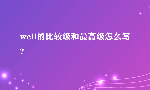 well的比较级和最高级怎么写?