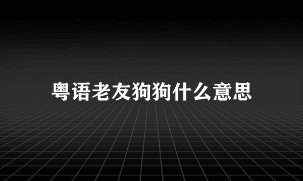 粤语老友狗狗什么意思