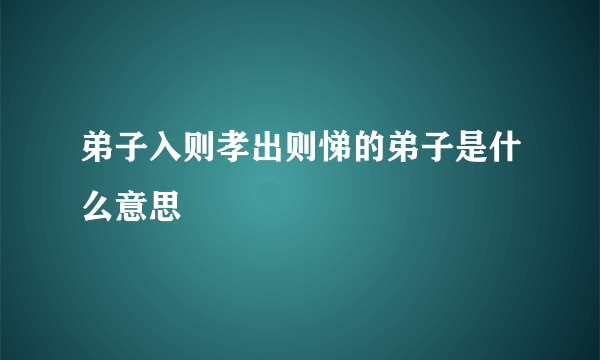 弟子入则孝出则悌的弟子是什么意思