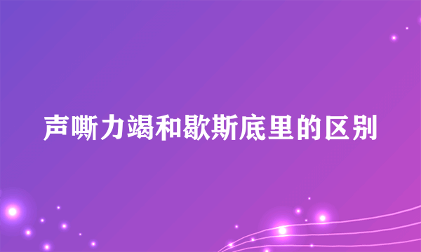 声嘶力竭和歇斯底里的区别
