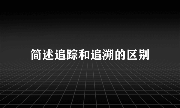 简述追踪和追溯的区别