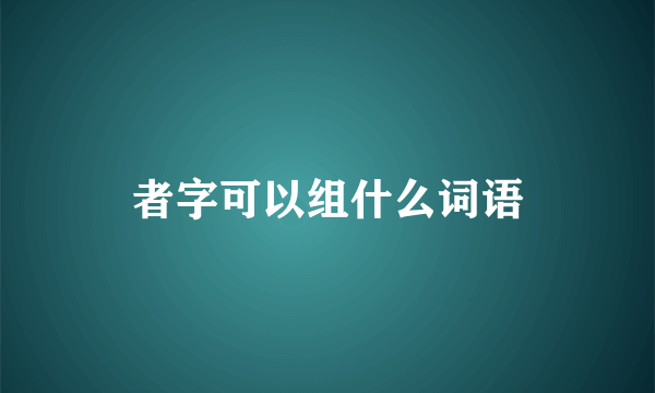 者字可以组什么词语