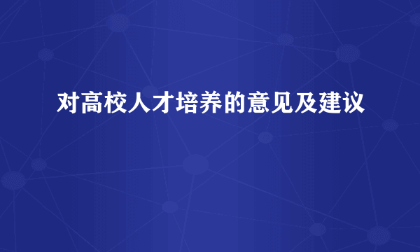 对高校人才培养的意见及建议