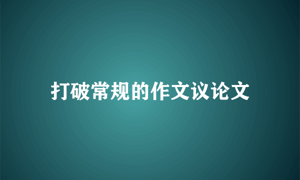 打破常规的作文议论文