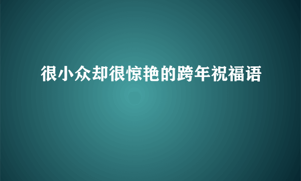 很小众却很惊艳的跨年祝福语