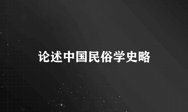 论述中国民俗学史略