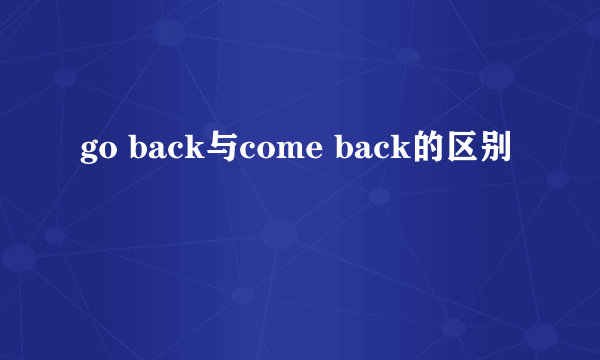 go back与come back的区别