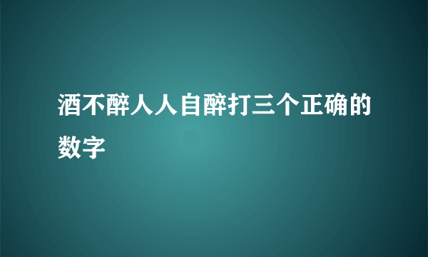酒不醉人人自醉打三个正确的数字