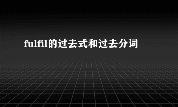 fulfil的过去式和过去分词