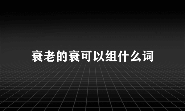衰老的衰可以组什么词