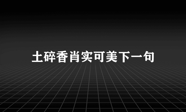 土碎香肖实可美下一句