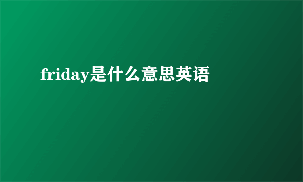 friday是什么意思英语