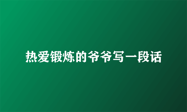 热爱锻炼的爷爷写一段话