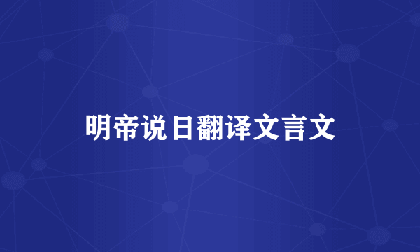 明帝说日翻译文言文