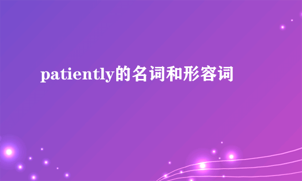 patiently的名词和形容词