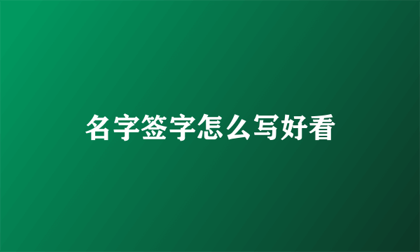 名字签字怎么写好看
