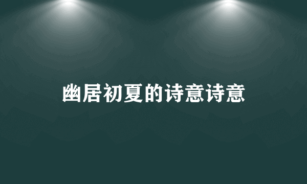 幽居初夏的诗意诗意