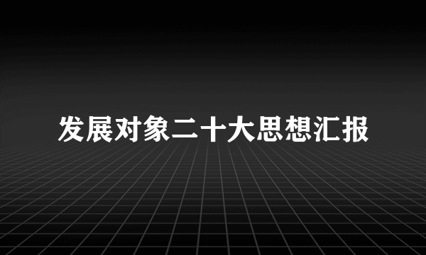 发展对象二十大思想汇报