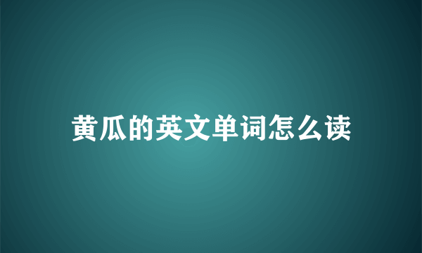 黄瓜的英文单词怎么读
