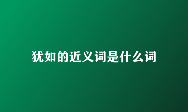 犹如的近义词是什么词