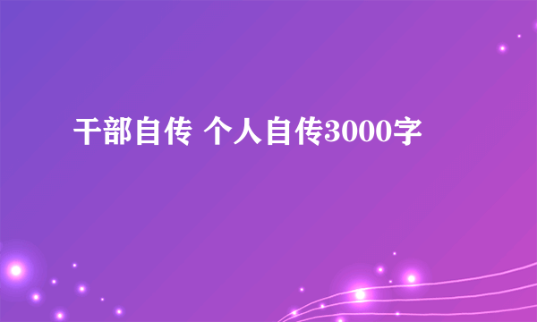 干部自传 个人自传3000字