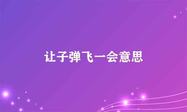 让子弹飞一会意思