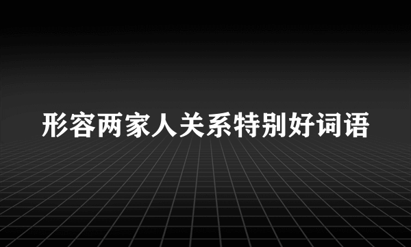 形容两家人关系特别好词语