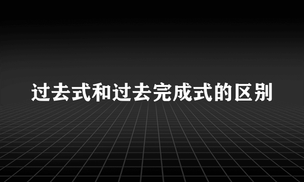 过去式和过去完成式的区别