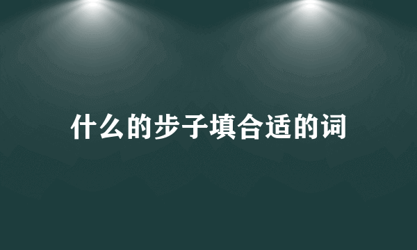 什么的步子填合适的词