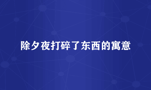 除夕夜打碎了东西的寓意