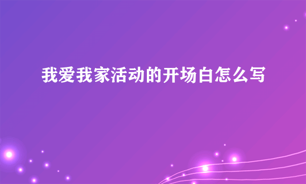 我爱我家活动的开场白怎么写