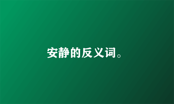 安静的反义词。