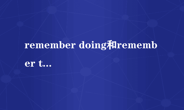 remember doing和remember to do的区别
