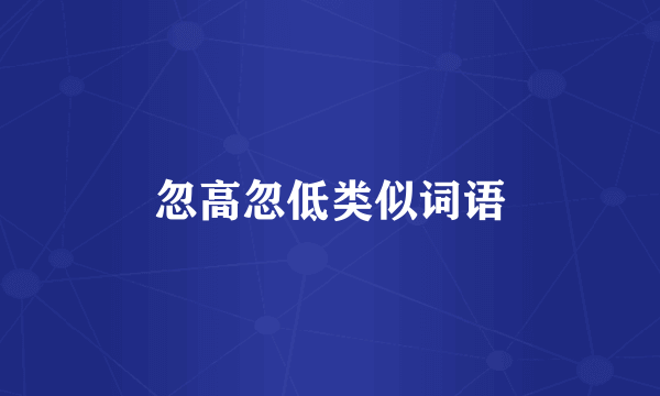 忽高忽低类似词语