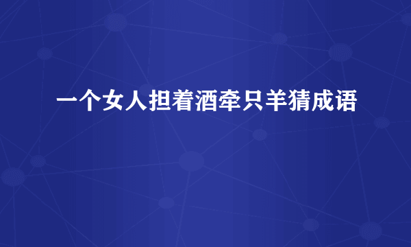 一个女人担着酒牵只羊猜成语