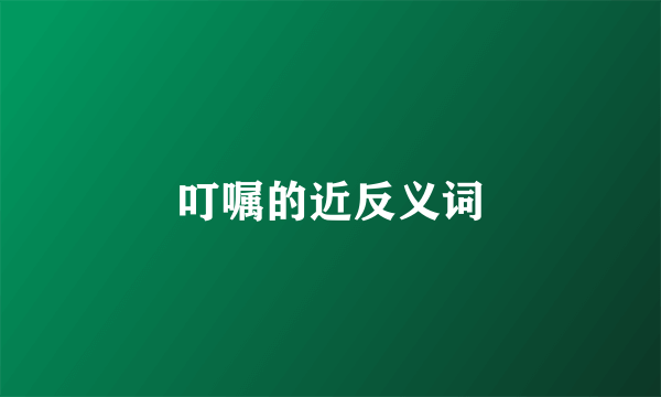 叮嘱的近反义词