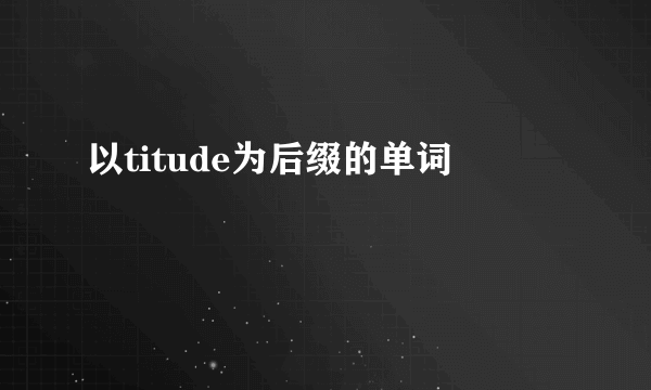 以titude为后缀的单词