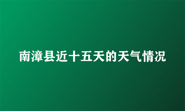 南漳县近十五天的天气情况