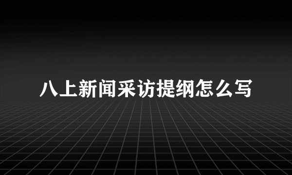 八上新闻采访提纲怎么写