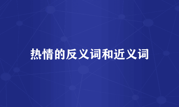 热情的反义词和近义词