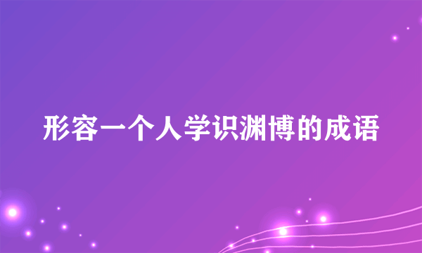 形容一个人学识渊博的成语