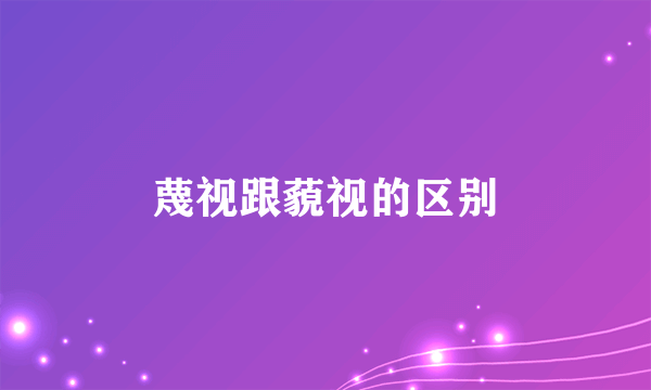 蔑视跟藐视的区别