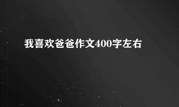 我喜欢爸爸作文400字左右