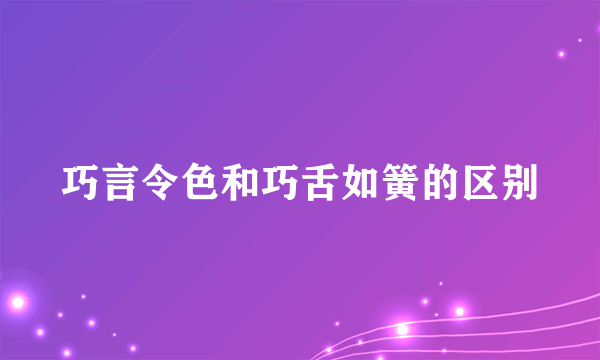 巧言令色和巧舌如簧的区别