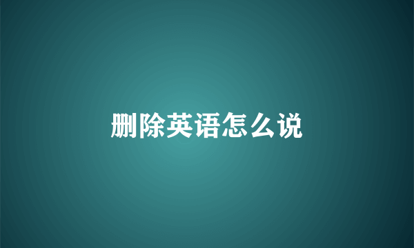 删除英语怎么说