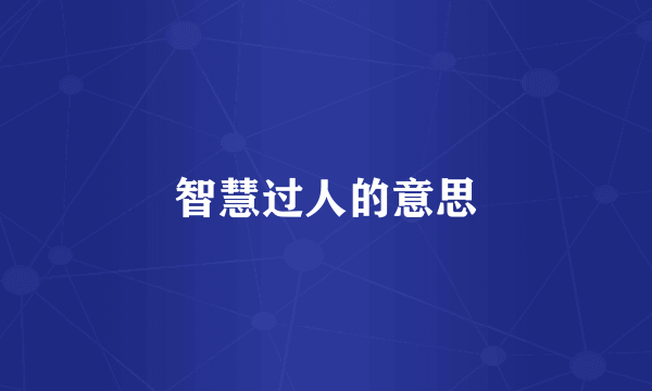 智慧过人的意思