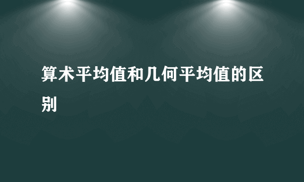 算术平均值和几何平均值的区别