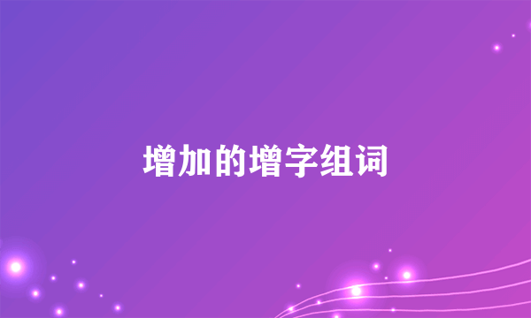 增加的增字组词
